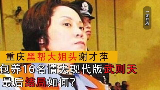 重庆黑帮教母谢才萍,包养16名情夫现代版武则天,最后结局如何?