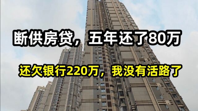 断供房贷,五年还了80万,还欠银行220万,我没有活路了