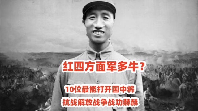 红四方面军多牛?10位最能打开国中将,抗战解放战争战功赫赫