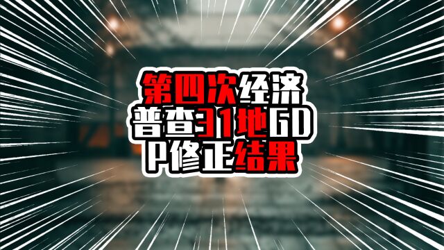 第四次经济普查31地GDP修正结果,广东修正增两千多亿,近十万亿