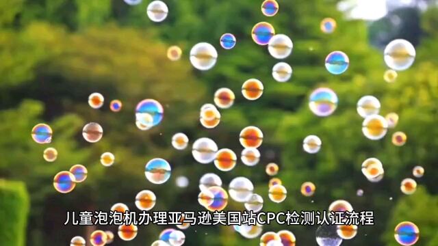 儿童泡泡机办理亚马逊美国站CPC检测认证流程