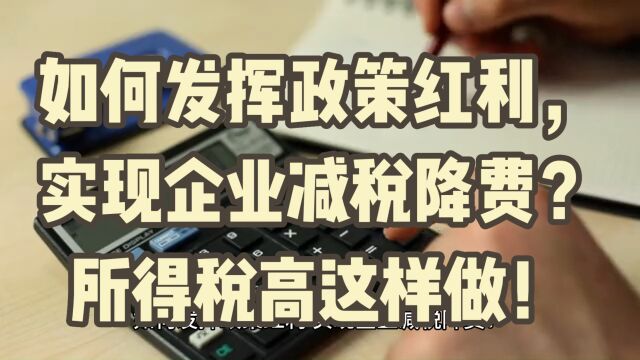 如何发挥政策红利,实现企业减税降费?所得税高这样做!