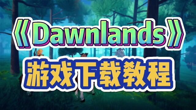 【黎明之地】上线!二次元开放世界游戏Dawnlands下载全流程教学