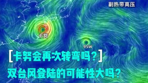 台风“卡努”的路径还会调整吗？双台风登陆的可能性大吗？