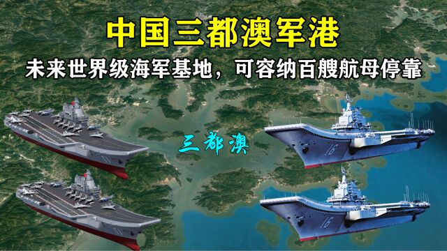 中国三都澳军港:未来世界级海军基地,可容纳百艘航母停靠