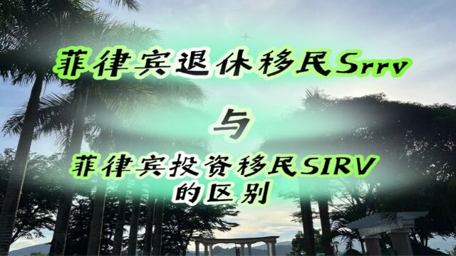 菲律宾退休移民SRRV与菲律宾投资移民SIRV有什么区别?