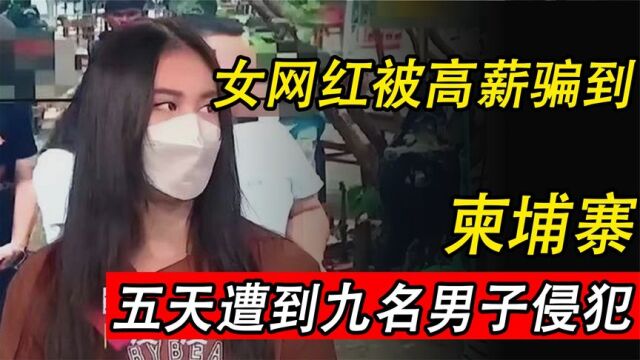 网红被高薪骗到柬埔寨,五天内被9名男子侵犯,被救后却诋毁中国