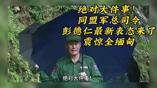 绝对大件事!同盟军总司令彭德仁最新表态来了,震惊全缅甸