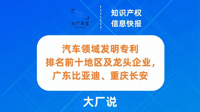 汽车领域发明专利排名前十地区及龙头企业,广东比亚迪、重庆长安