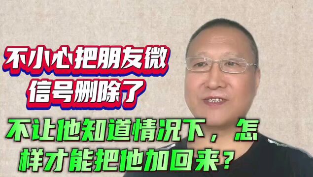 不小心把朋友的微信删除了,不让他知道的情况下怎样才能把他加回来