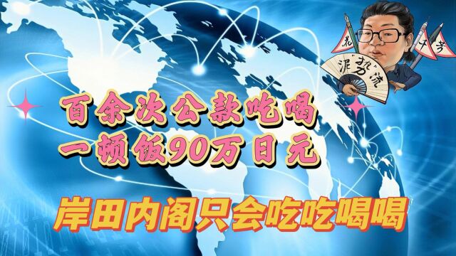 花千芳:百余次公款吃喝,一顿饭90万日元,岸田内阁只会吃吃喝喝