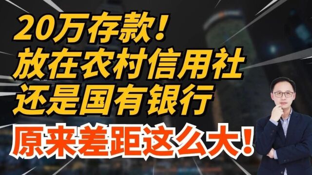 20万存款,放在农村信用社还是国有银行,原来差距这么大!