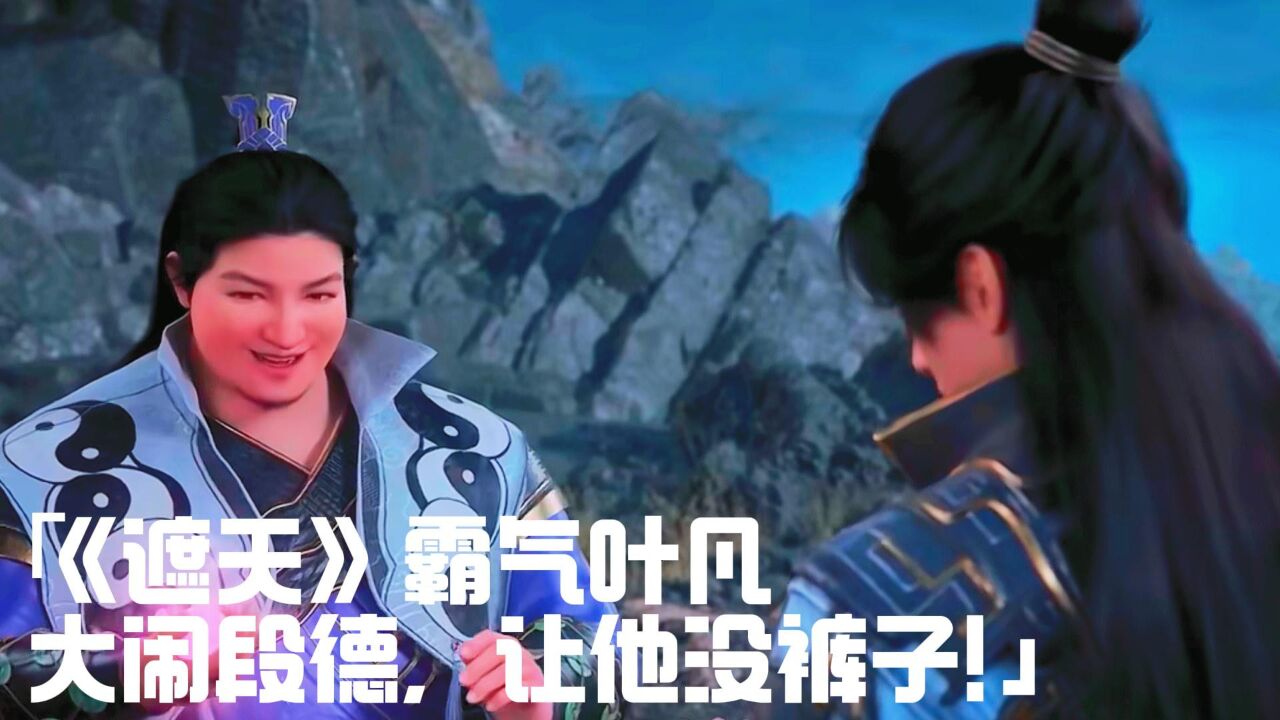 《遮天》霸气叶凡：大闹段德，让他没裤子！_腾讯视频