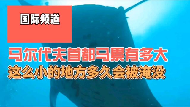 马尔代夫首都马累究竟有多小,这么小的地方,它多久会被淹没