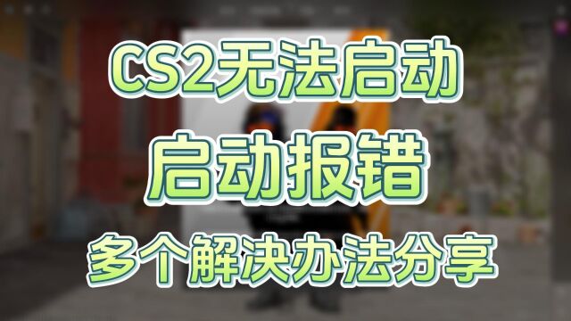 CS2无法启动/启动不了/启动选项错误?多个解决办法分享!!