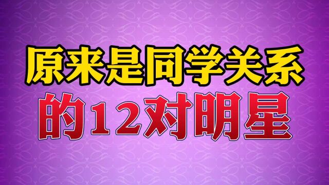 原来是同学关系的12对明星