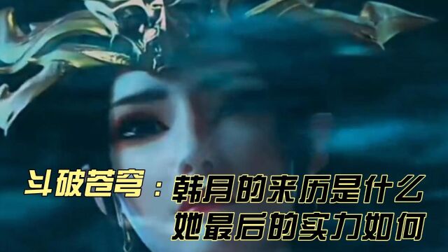 斗破苍穹:韩月的来历是什么,她最后的实力如何