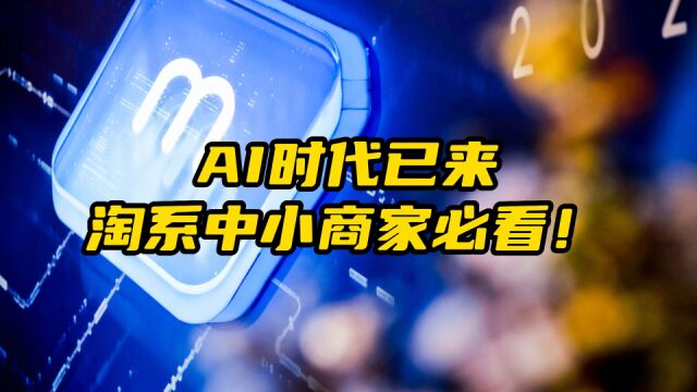 AI时代已来,淘系中小商家必看!