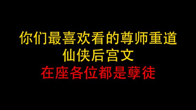 你们最喜欢看的尊师重道仙侠后宫文推荐,在座各位都是孽徒