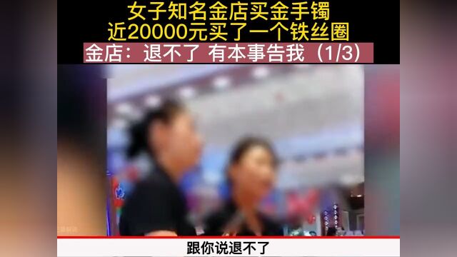 女子知名金店买金手镯,近20000元买了个铁丝圈,金店:退不了 有本事告我,金店黄金首饰手镯 1