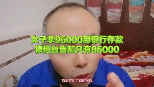 女子拿96000到银行存款,被柜台告知只有86000.