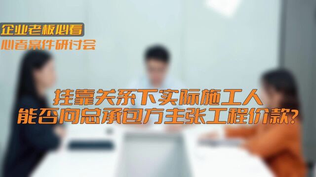 挂靠关系下实际施工人,能否向总承包方主张工程价款?