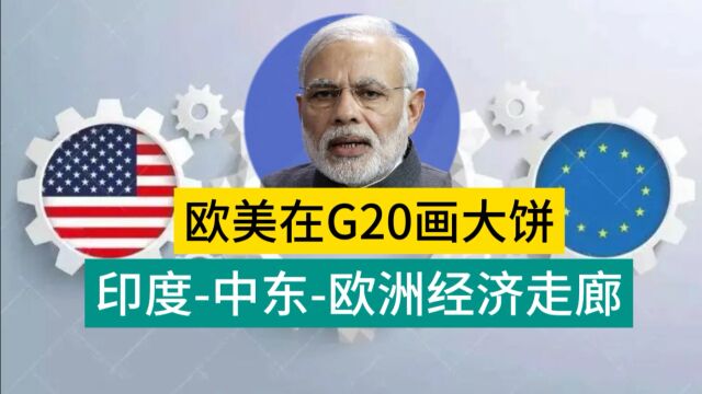 G20印度峰会 美国+欧盟又在画大饼 印度中东欧洲经济走廊