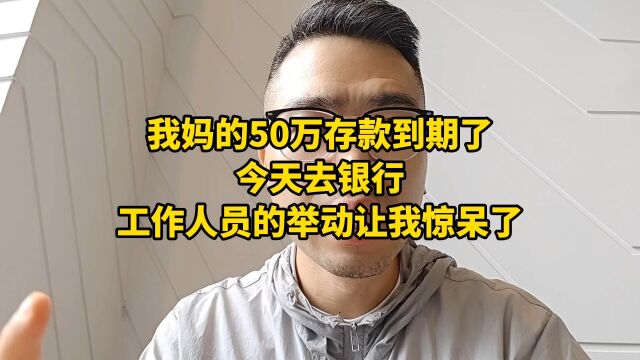 我妈的50万存款到期了,今天去银行,工作人员的举动让我惊呆了