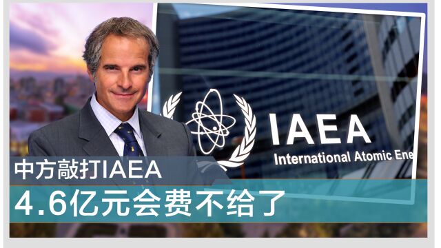 中方进行敲打,4.6亿元会费不给了,并给充分理由,IAEA或将直接停摆