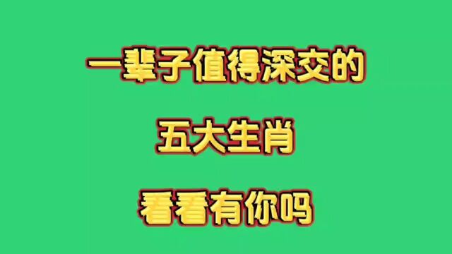 一辈孑值得深交的五大生肖,看看其中有你吗