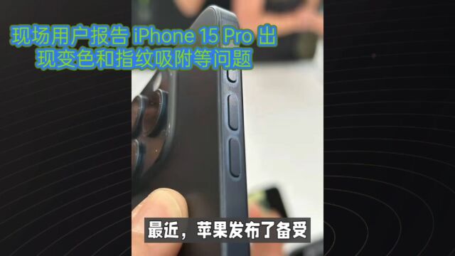 现场用户报告 iPhone 15 Pro 出现变色和指纹吸附等问题