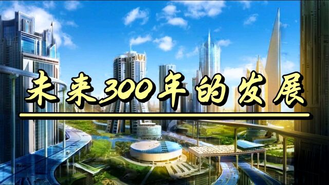 你能想象未来300年,科技究竟发展到什么样吗?