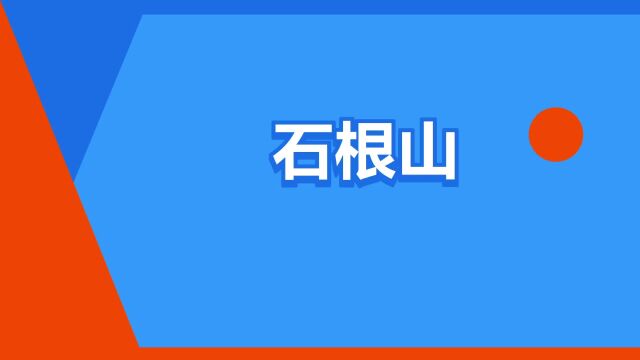 “石根山”是什么意思?