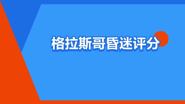 “格拉斯哥昏迷评分”是什么意思?