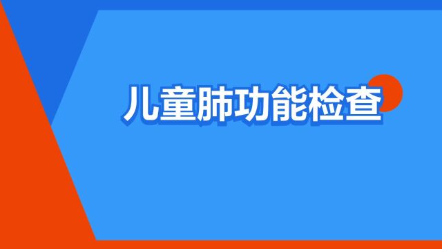 “儿童肺功能检查”是什么意思?