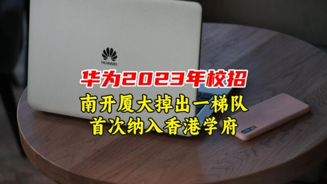 华为2023年校招大学公布,南开厦大掉出一梯队,首次纳入香港学府!