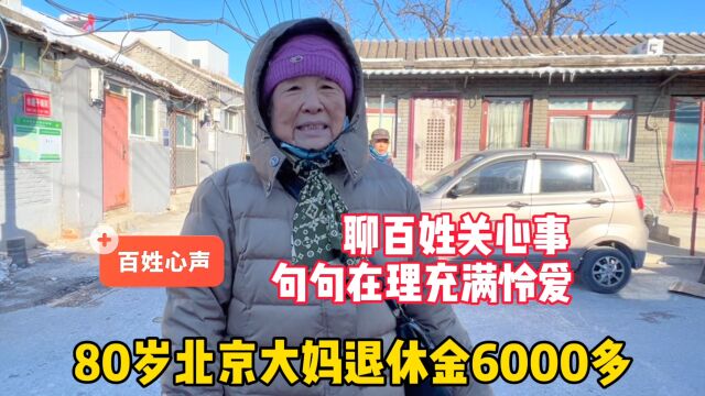 80岁北京大妈退休金6000多,聊百姓关心事,句句在理充满怜爱