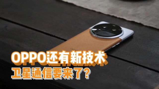 继华为后,国内第二家卫星通信即将到来?OPPO Find X7惊喜不断