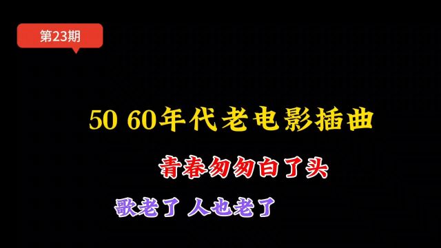 匆匆一过几十年,5060年代老电影插曲,你还记得吗?