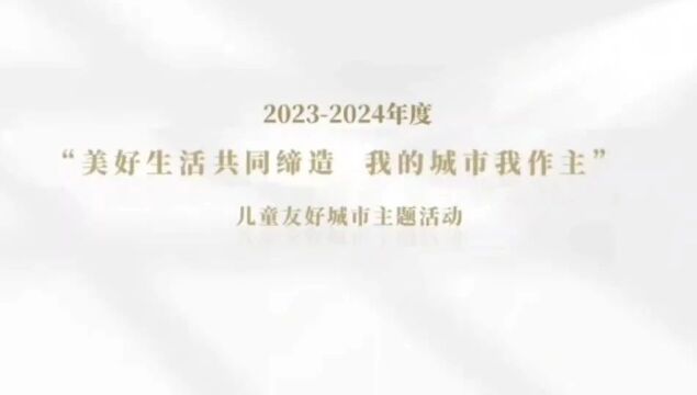 “美好生活共同缔造 我的城市我作主”儿童友好城市主题活动开始啦!