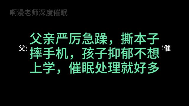 父亲严厉急躁,撕本子摔手机,孩子抑郁不想上学,催眠处理就好多了