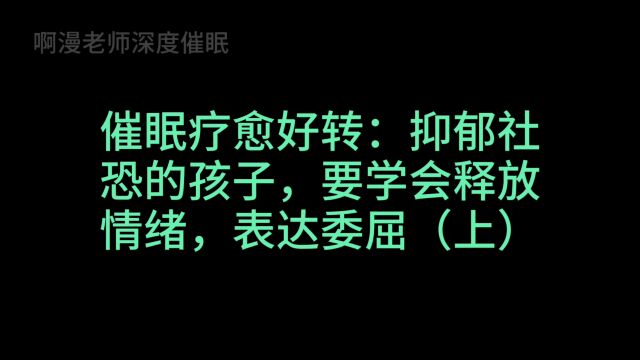 催眠疗愈好转:抑郁社恐的孩子,要学会释放情绪,表达委屈(上)