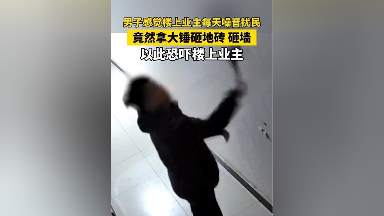 男子感觉楼上业主每天噪音扰民,竟然拿大锤砸地砖 砸墙恐吓楼上业主.
