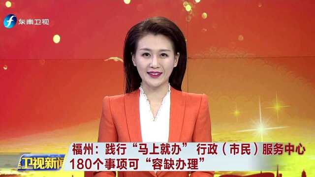 福州 践行“马上就办”行政(市民)服务中心 180个事项可“容缺办理”