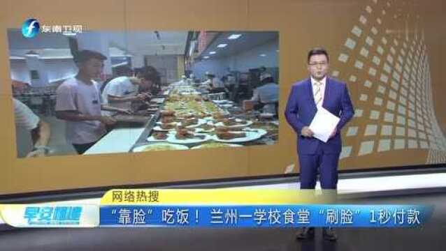 网络热搜 “靠脸”吃饭! 兰州一学校食堂“刷脸”1秒付款