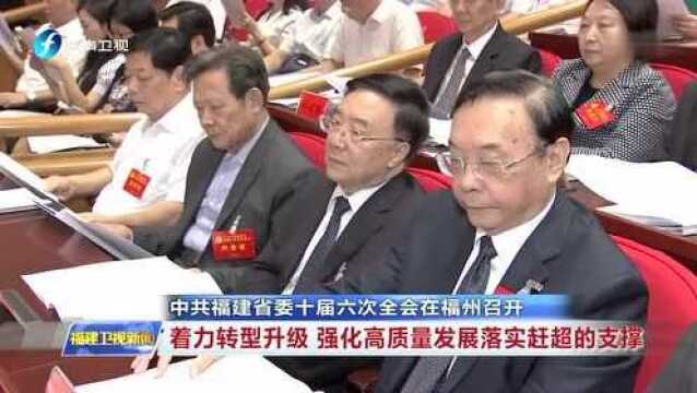 中共福建省委十届六次全会在福州召开 着力转型升级 强化高质量发展落实赶超的支撑