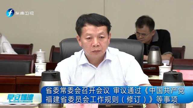 省委常委会召开会议 审议通过《中国共产党福建省委员会工作规则(修订)》等事项