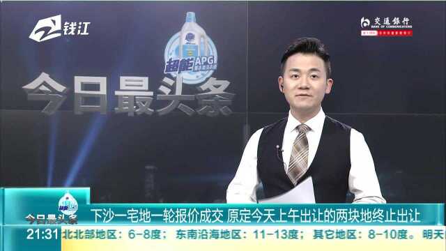 下沙一宅地一轮报价成交 原定今天上午出让的两块地终止出让