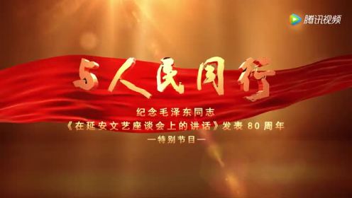 “与人民同行”——纪念毛泽东同志《在延安文艺座谈会上的讲话》发表80周年特别节目
