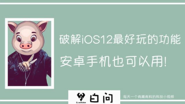 破解iOS12最好玩的功能 安卓手机也可以用